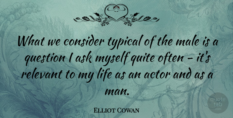 Elliot Cowan Quote About Consider, Life, Male, Quite, Relevant: What We Consider Typical Of...