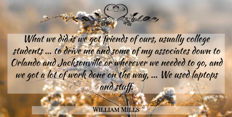 William Mills Quote About Associates, College, Drive, Laptops, Needed: What We Did Is We...