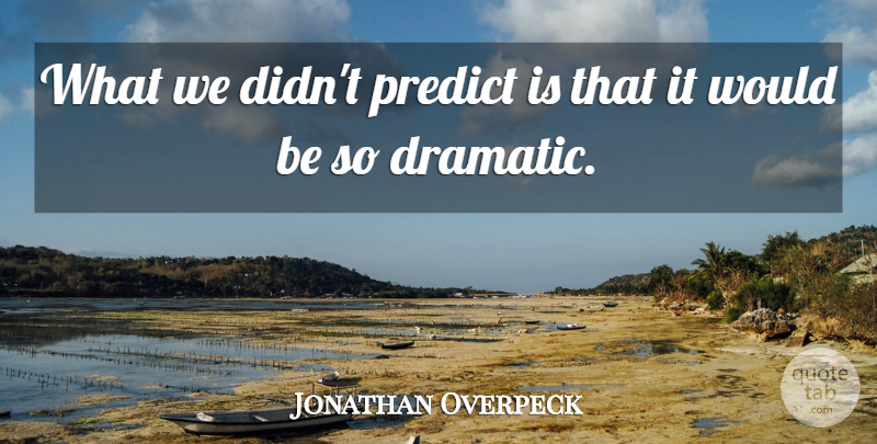 Jonathan Overpeck Quote About Predict: What We Didnt Predict Is...