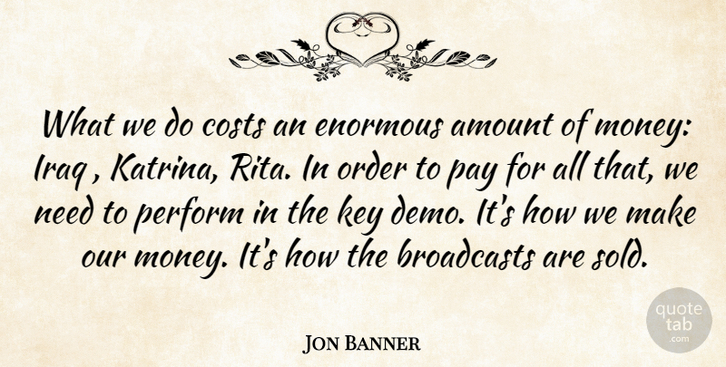 Jon Banner Quote About Amount, Costs, Enormous, Iraq, Key: What We Do Costs An...