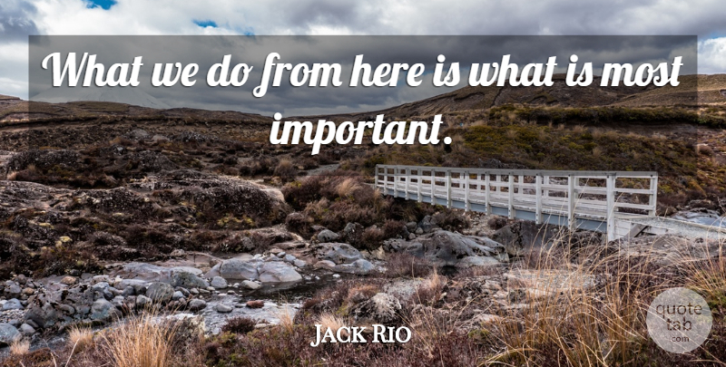 Jack Rio Quote About undefined: What We Do From Here...