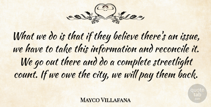 Mayco Villafana Quote About Believe, Complete, Information, Owe, Pay: What We Do Is That...