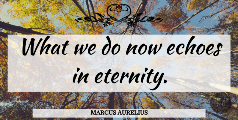 Marcus Aurelius Quote About Inspirational, Life, Echoes: What We Do Now Echoes...