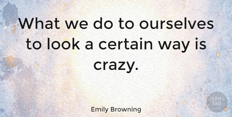 Emily Browning Quote About Crazy, Way, Looks: What We Do To Ourselves...