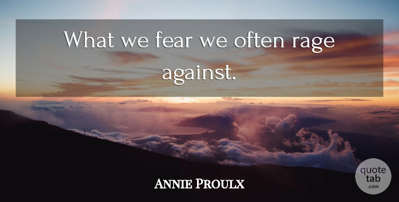 Annie Proulx Quote About Rage: What We Fear We Often...