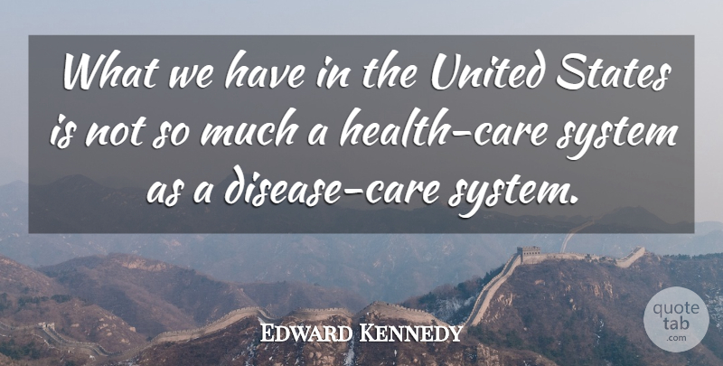 Edward Kennedy Quote About Care, Disease, United States: What We Have In The...