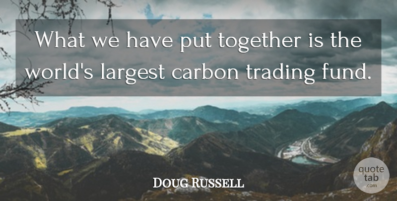 Doug Russell Quote About Carbon, Largest, Together, Trading: What We Have Put Together...