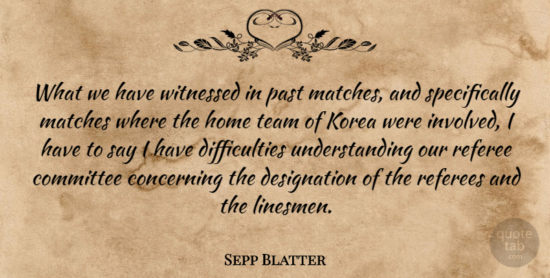 Sepp Blatter Quote About Committee, Concerning, Home, Korea, Matches: What We Have Witnessed In...