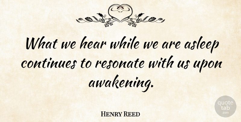 Henry Reed Quote About Asleep, Continues, Hear, Resonate: What We Hear While We...