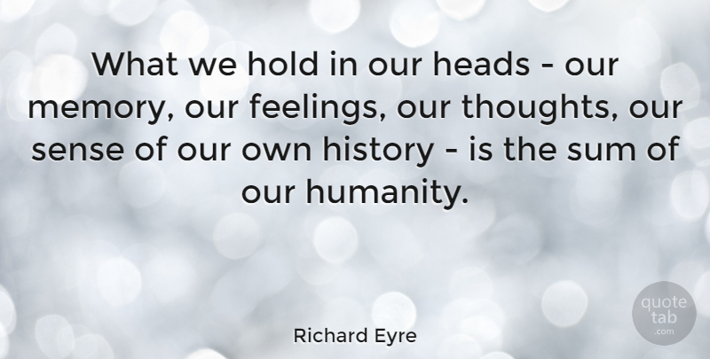 Richard Eyre Quote About Memories, Feelings, Humanity: What We Hold In Our...