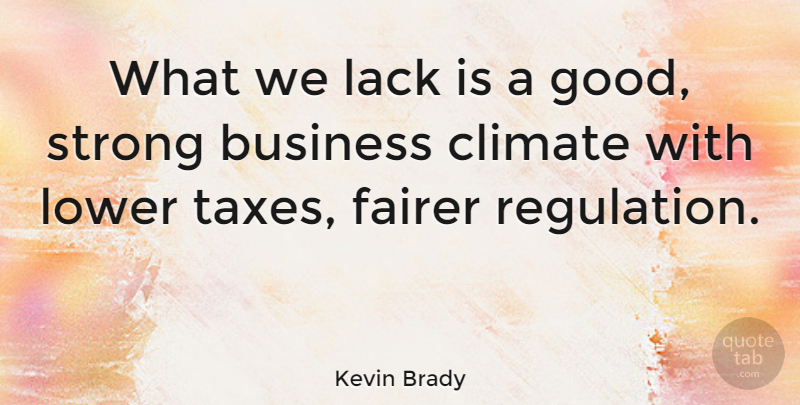 Kevin Brady Quote About Strong, Regulation, Climate: What We Lack Is A...