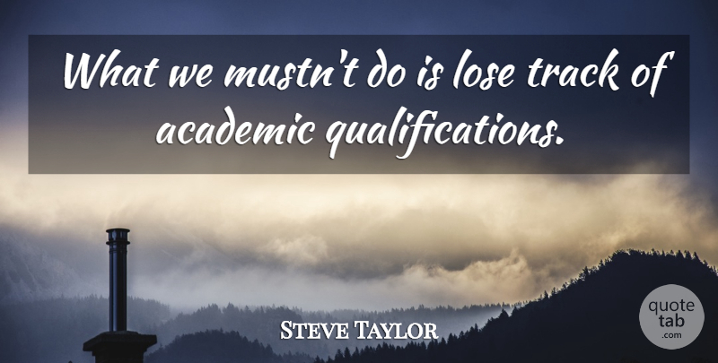 Steve Taylor Quote About Academic, Lose, Track: What We Mustnt Do Is...
