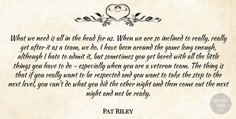 Pat Riley Quote About Admit, Although, Bored, Game, Hate: What We Need Is All...