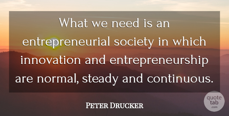 Peter Drucker Quote About Innovation, Society, Normal: What We Need Is An...