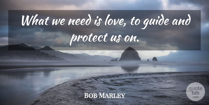 Bob Marley Quote About Needs, Guides, Protect: What We Need Is Love...