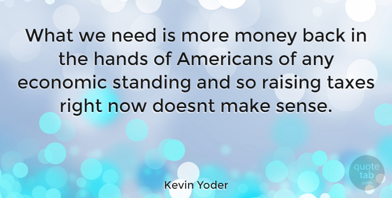Kevin Yoder Quote About Hands, Needs, Economic: What We Need Is More...