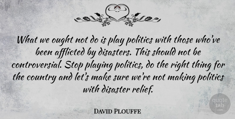 David Plouffe Quote About Afflicted, Country, Ought, Playing, Politics: What We Ought Not Do...