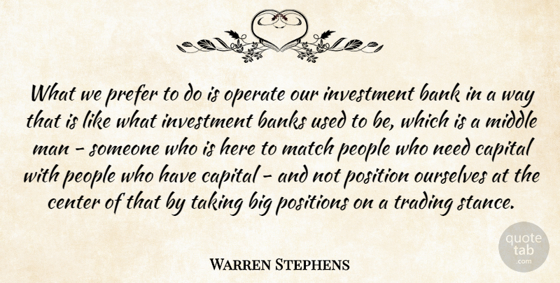 Warren Stephens Quote About Banks, Capital, Center, Man, Middle: What We Prefer To Do...