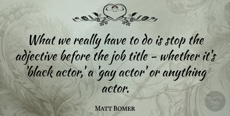 Matt Bomer Quote About Adjective, Job, Title, Whether: What We Really Have To...