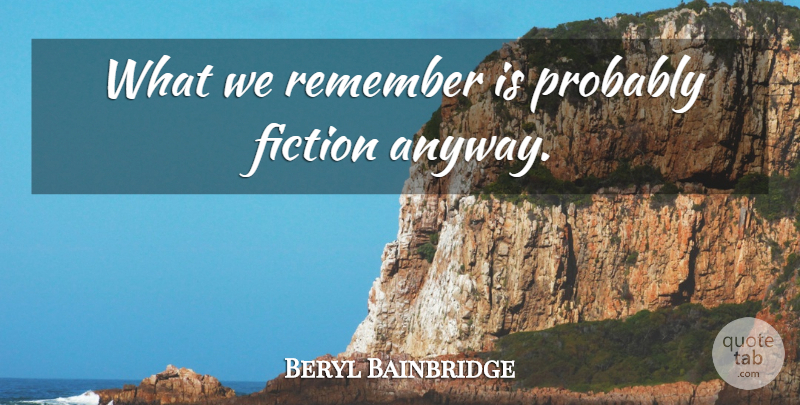 Beryl Bainbridge Quote About Life, Fiction, Remember: What We Remember Is Probably...