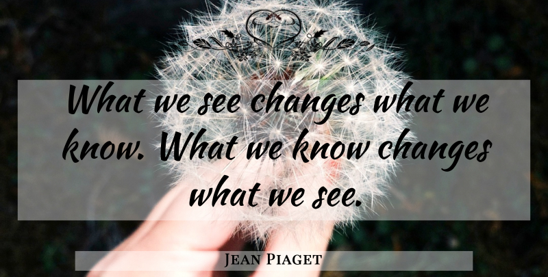Jean Piaget Quote About Codependent, Knows: What We See Changes What...