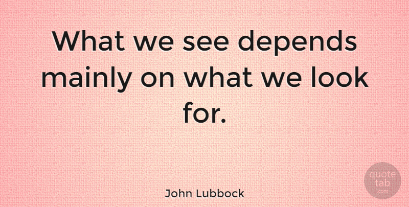 John Lubbock Quote About Inspirational, Being Happy, Attitude: What We See Depends Mainly...