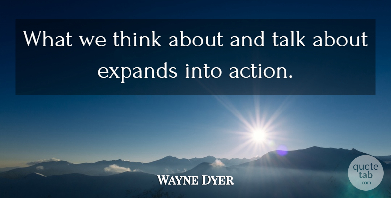 Wayne Dyer Quote About Thinking, Action: What We Think About And...