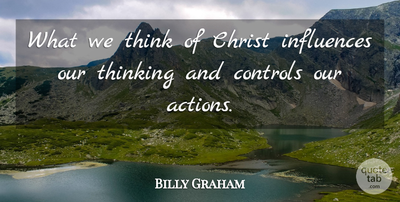 Billy Graham Quote About Jesus, Thinking, Our Actions: What We Think Of Christ...