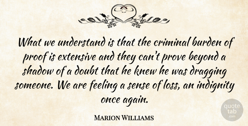 Marion Williams Quote About Beyond, Burden, Criminal, Doubt, Dragging: What We Understand Is That...