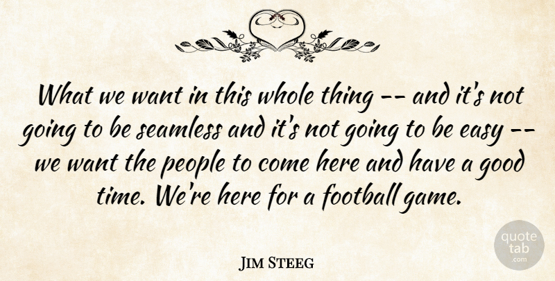 Jim Steeg Quote About Easy, Football, Good, People, Seamless: What We Want In This...
