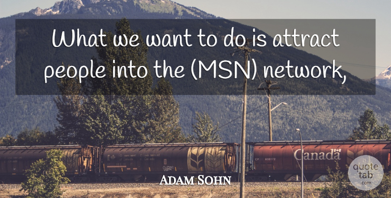 Adam Sohn Quote About Attract, People: What We Want To Do...
