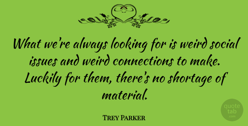 Trey Parker Quote About Issues, Connections, Social: What Were Always Looking For...