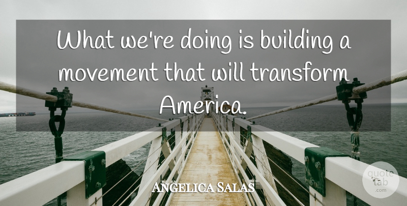 Angelica Salas Quote About America, Building, Movement, Transform: What Were Doing Is Building...