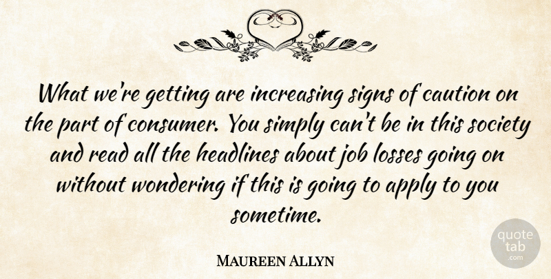 Maureen Allyn Quote About Apply, Caution, Headlines, Increasing, Job: What Were Getting Are Increasing...