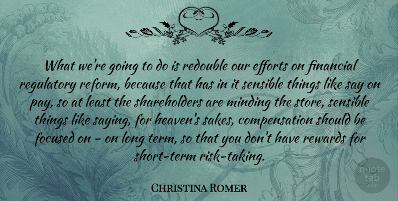 Christina Romer Quote About Efforts, Focused, Minding, Sensible: What Were Going To Do...
