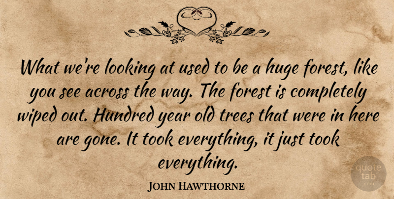 John Hawthorne Quote About Across, Forest, Huge, Hundred, Looking: What Were Looking At Used...