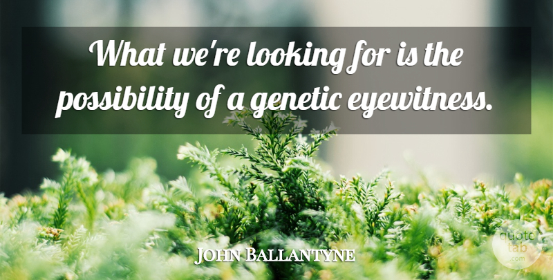 John Ballantyne Quote About Genetic, Looking: What Were Looking For Is...