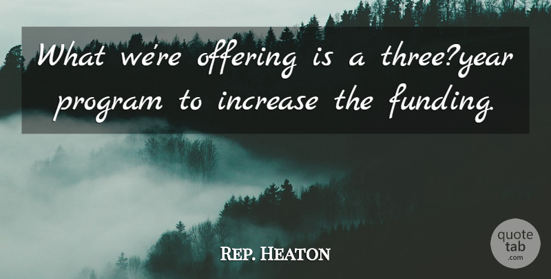 Rep. Heaton Quote About Increase, Offering, Program: What Were Offering Is A...