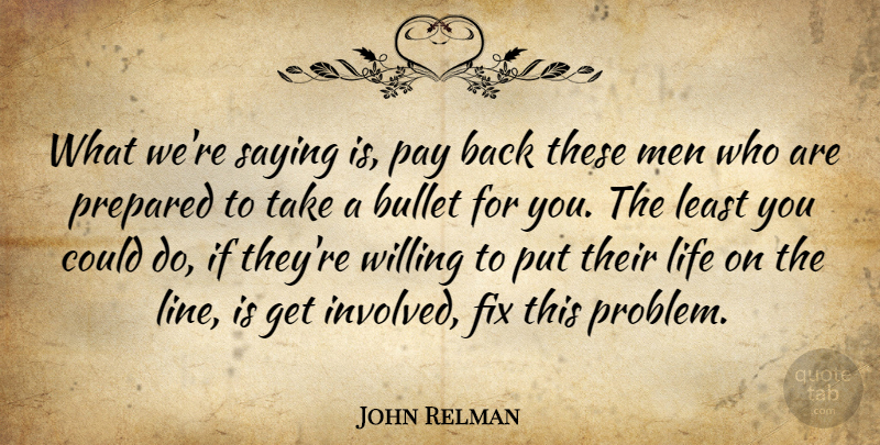 John Relman Quote About Bullet, Fix, Life, Men, Pay: What Were Saying Is Pay...
