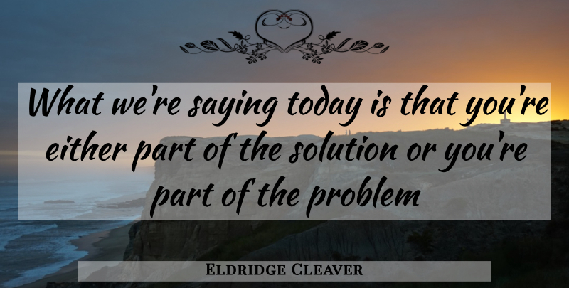 Eldridge Cleaver Quote About Either, Problem, Problems, Saying, Solution: What Were Saying Today Is...