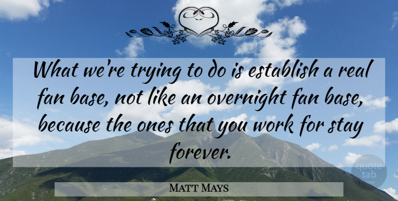 Matt Mays Quote About Establish, Fan, Overnight, Stay, Trying: What Were Trying To Do...