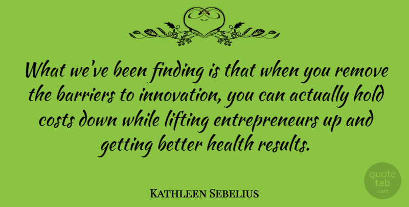 Kathleen Sebelius Quote About Barriers, Costs, Finding, Health, Hold: What Weve Been Finding Is...