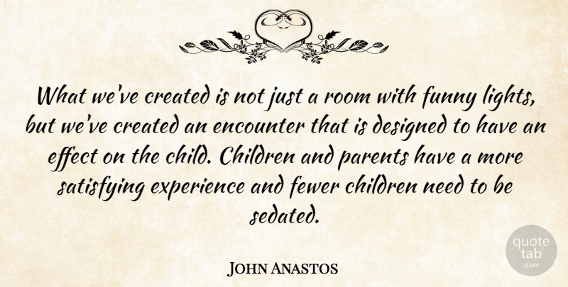 John Anastos Quote About Children, Created, Designed, Effect, Encounter: What Weve Created Is Not...