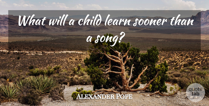 Alexander Pope Quote About Song, Children: What Will A Child Learn...