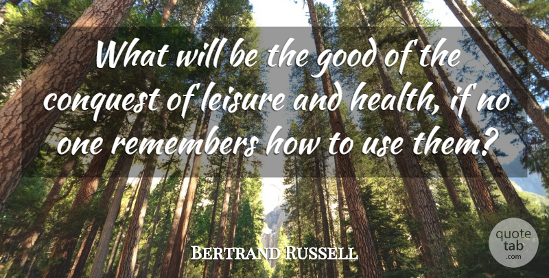 Bertrand Russell Quote About Leisure, Use, Remember: What Will Be The Good...