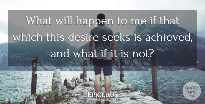 Epicurus Quote About What If, Desire, Ifs: What Will Happen To Me...