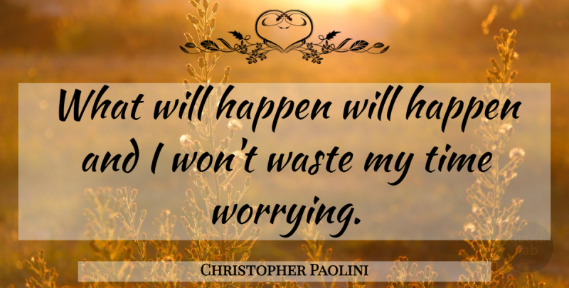 Christopher Paolini Quote About Worry, Waste, Wasting My Time: What Will Happen Will Happen...