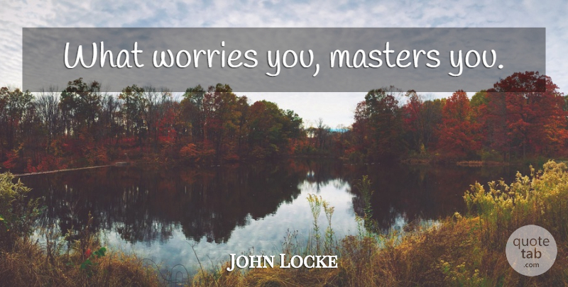 John Locke Quote About Inspirational, Life, Perseverance: What Worries You Masters You...