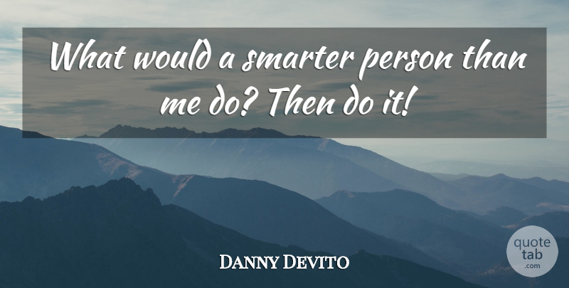 Danny Devito Quote About Achievement, Smarter: What Would A Smarter Person...