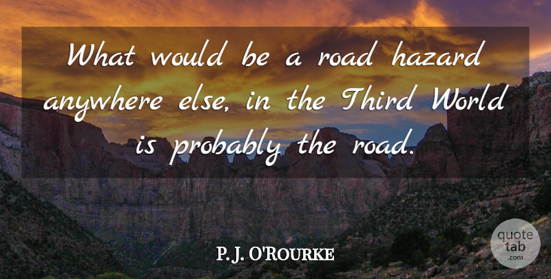 P. J. O'Rourke Quote About World, Hazards, Would Be: What Would Be A Road...